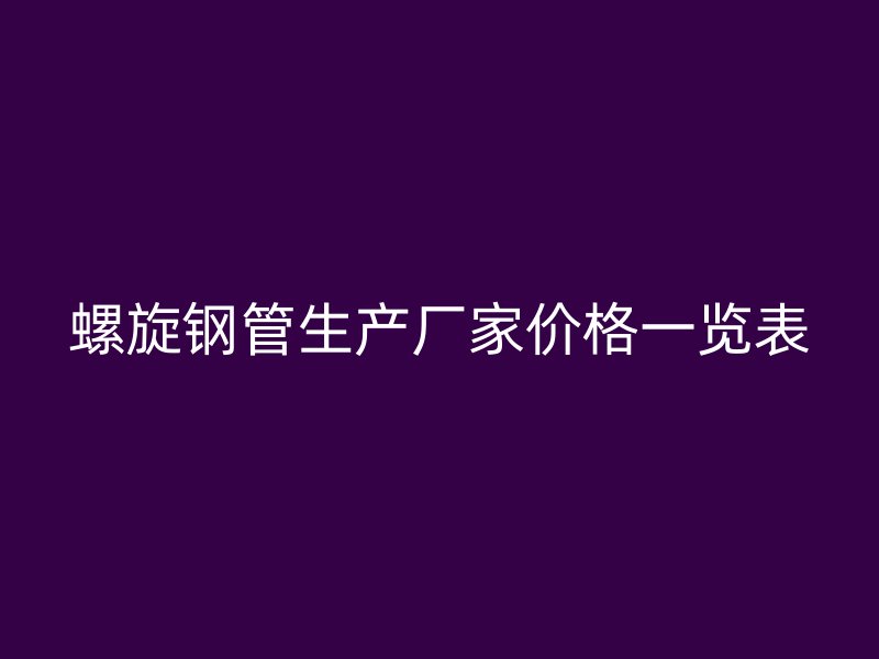 螺旋鋼管生產(chǎn)廠家價格一覽表