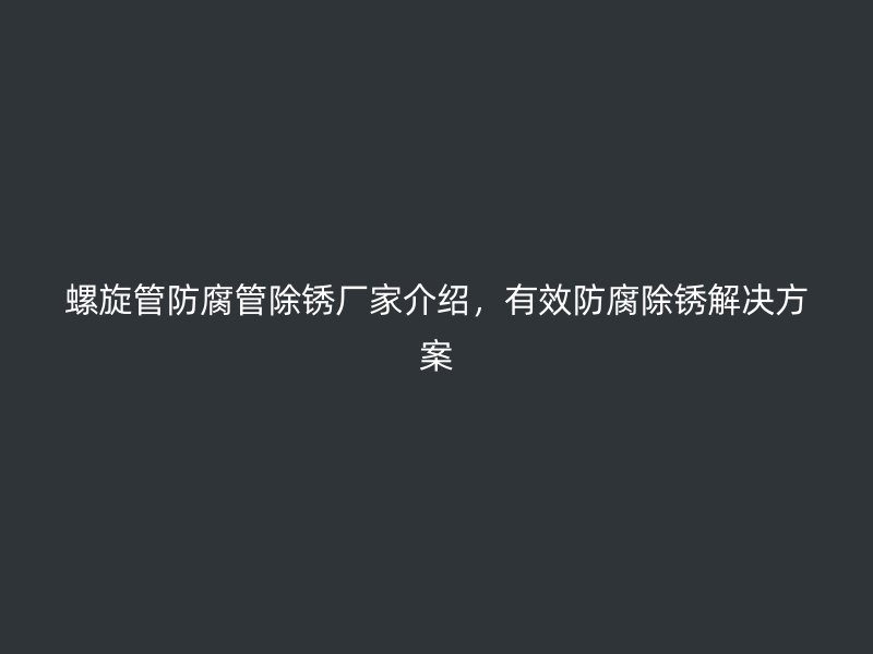 螺旋管防腐管除銹廠家介紹，有效防腐除銹解決方案
