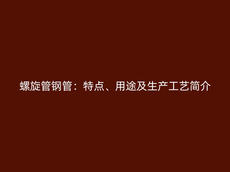 螺旋管鋼管：特點、用途及生產(chǎn)工藝簡介