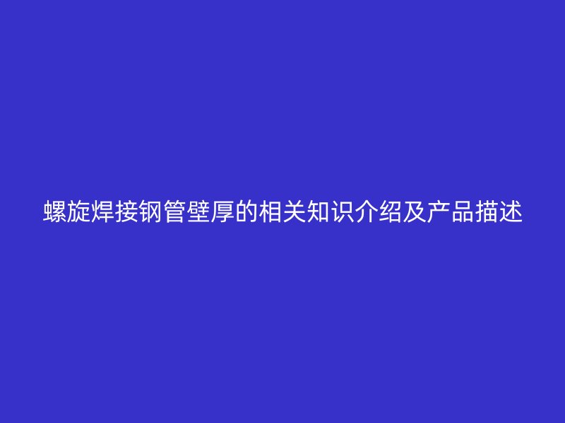 螺旋焊接鋼管壁厚的相關(guān)知識(shí)介紹及產(chǎn)品描述