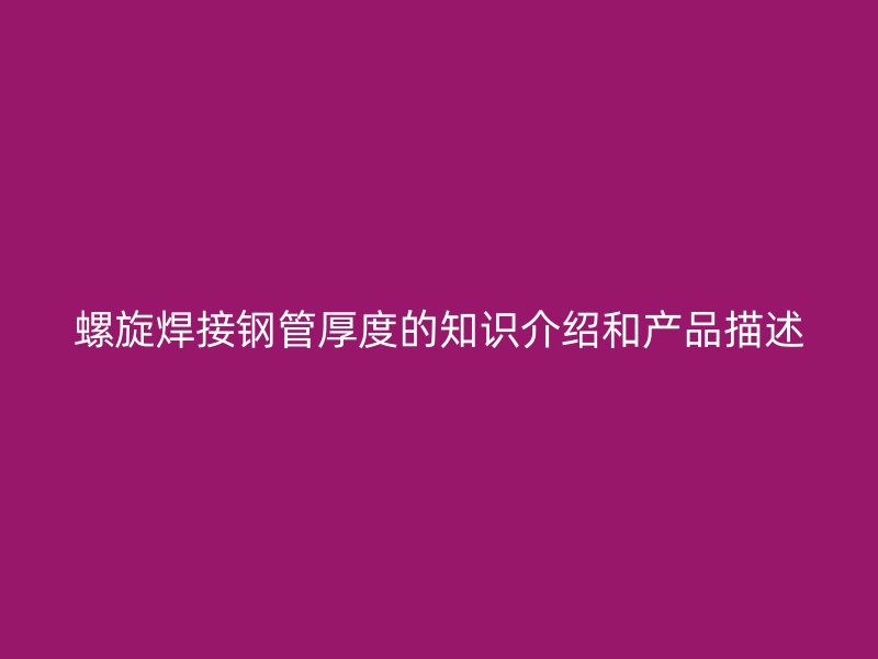 螺旋焊接鋼管厚度的知識(shí)介紹和產(chǎn)品描述