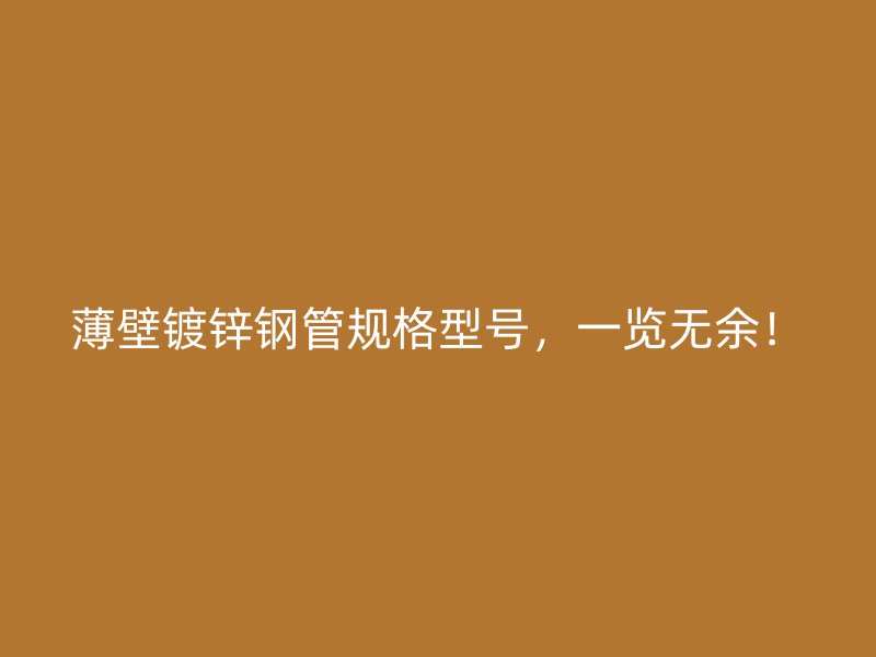 薄壁鍍鋅鋼管規(guī)格型號(hào)，一覽無(wú)余！