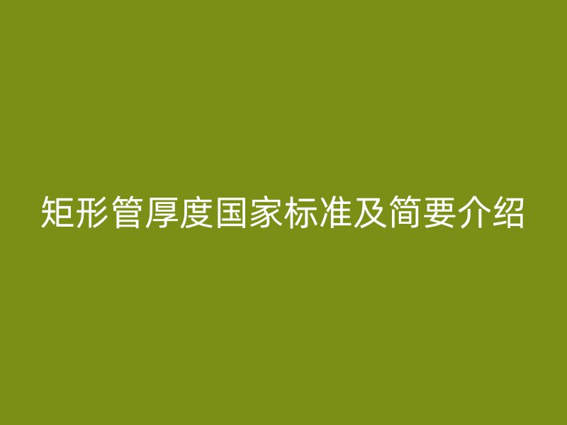 矩形管厚度國家標(biāo)準(zhǔn)及簡要介紹