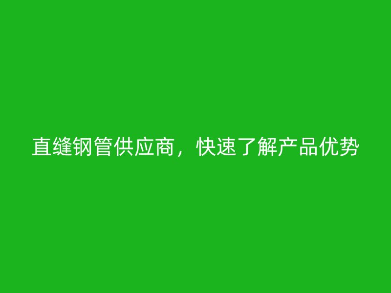 直縫鋼管供應(yīng)商，快速了解產(chǎn)品優(yōu)勢(shì)