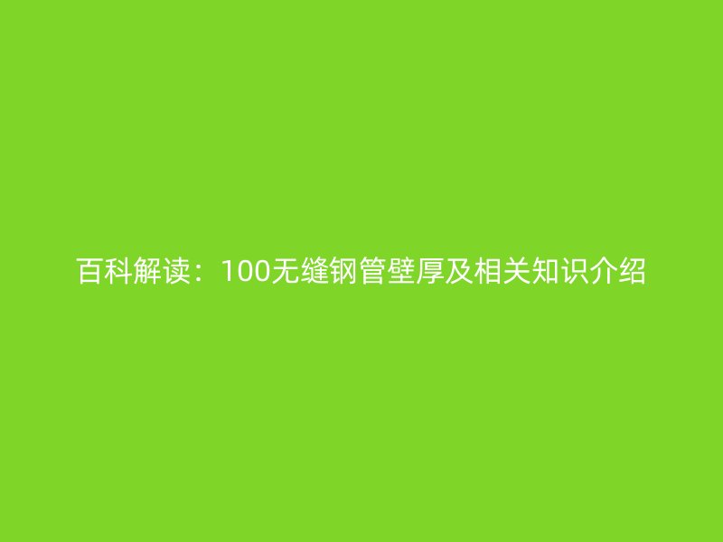 百科解讀:100無(wú)縫鋼管壁厚及相關(guān)知識(shí)介紹