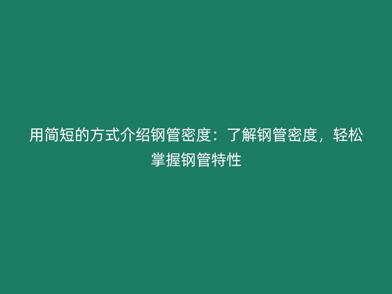 用簡短的方式介紹鋼管密度：了解鋼管密度，輕松掌握鋼管特性