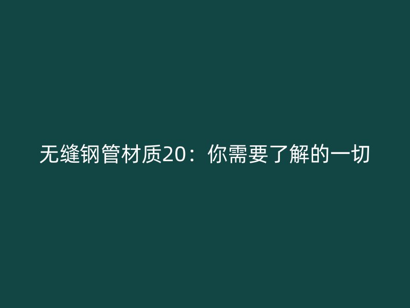 無縫鋼管材質(zhì)20:你需要了解的一切