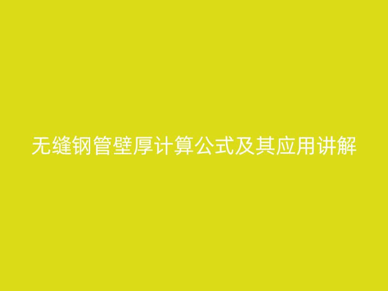 無縫鋼管壁厚計算公式及其應(yīng)用講解