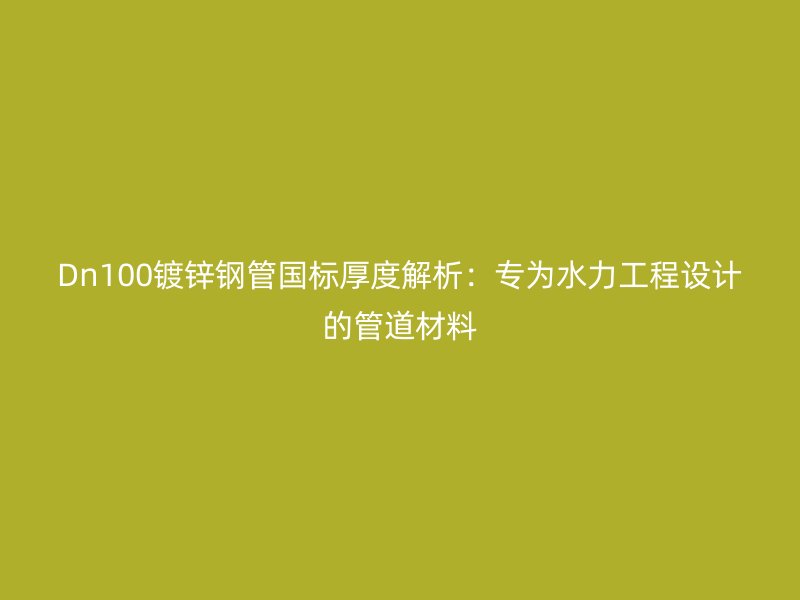 Dn100鍍鋅鋼管國標厚度解析:專為水力工程設(shè)計的管道材料