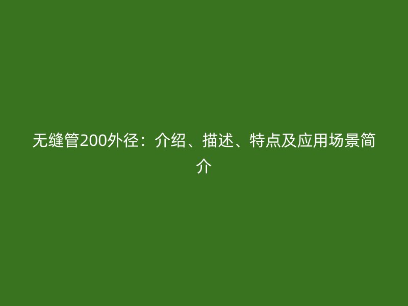 無縫管200外徑：介紹、描述、特點(diǎn)及應(yīng)用場(chǎng)景簡(jiǎn)介